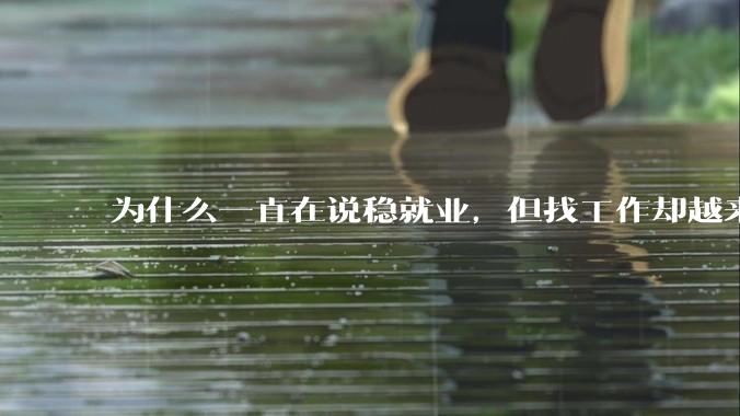 为什么一直在说稳就业，但找工作却越来越难了呢？